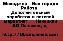 Менеджер - Все города Работа » Дополнительный заработок и сетевой маркетинг   . Ненецкий АО,Пылемец д.